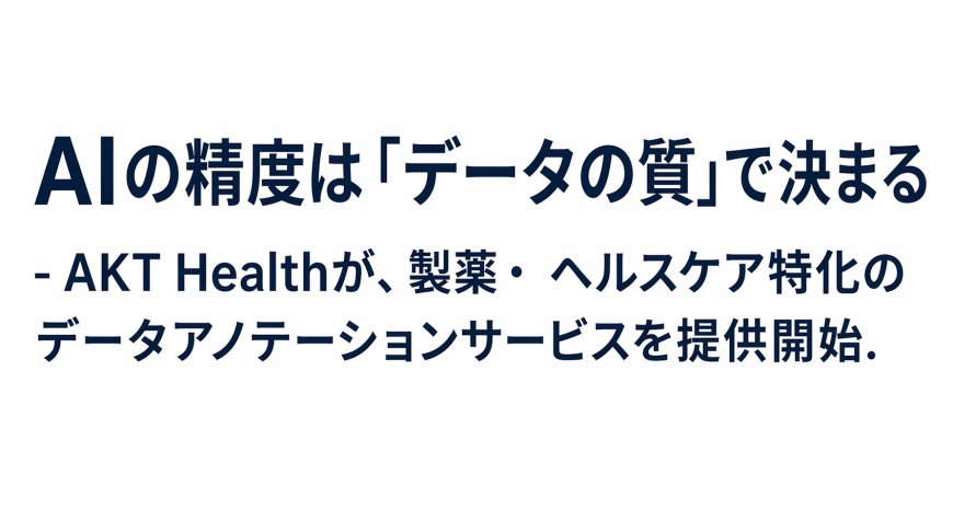 AIの精度は「データの質」で決まる - AKT Healthが、製薬・ ヘルスケア特化のデータアノテーションサービスを提供開始.